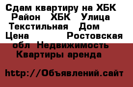 Сдам квартиру на ХБК › Район ­ ХБК › Улица ­ Текстильная › Дом ­ 3 › Цена ­ 9 000 - Ростовская обл. Недвижимость » Квартиры аренда   
